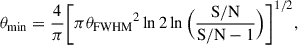 Mathematical equation: $$ \begin{aligned} \theta _{\rm min}=\frac{4}{\pi }\bigg [\pi {\theta _{\rm FWHM}}^{2}\ln {2}\ln {\Big (\frac{\mathrm{S/N}}{\mathrm{S/N}-1}\Big )}\bigg ]^{1/2}, \end{aligned} $$
