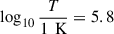 Mathematical equation: $ \log_{10}\frac{T}{1\, \text{ K}}= 5.8 $