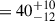 Mathematical equation: $ =40^{+10}_{-12} $