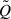Mathematical equation: $ \tilde{Q} $