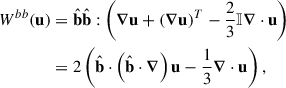 Mathematical equation: $$ \begin{aligned} W^{bb}(\mathbf{u})&= \hat{\mathbf{b }}\hat{\mathbf{b }}: \left( \boldsymbol{\nabla } \mathbf{u} + (\boldsymbol{\nabla } \mathbf{u})^{T} - \frac{2}{3} {\mathbb{I} } \boldsymbol{\nabla } \cdot \mathbf{u} \right) \nonumber \\&= 2 \left( \hat{\mathbf{b }}\cdot \left( \hat{\mathbf{b }}\cdot \boldsymbol{\nabla } \right)\mathbf{u } - \frac{1}{3} \boldsymbol{\nabla } \cdot \mathbf{u } \right), \end{aligned} $$