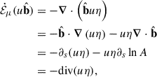 Mathematical equation: $$ \begin{aligned} \dot{\mathcal{E} }_\mu (u\hat{\mathbf{b }})&= - \boldsymbol{\nabla } \cdot \left( \hat{\mathbf{b }}u \eta \right) \nonumber \\&= -\hat{\mathbf{b }}\cdot \boldsymbol{\nabla } \left( u \eta \right) - u \eta \boldsymbol{\nabla } \cdot \hat{\mathbf{b }}\nonumber \\&= -\partial _s (u \eta ) - u \eta \partial _s \ln A \nonumber \\&= - \mathrm{div}(u \eta ), \end{aligned} $$