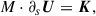 Mathematical equation: $$ \begin{aligned} {M} \cdot \partial _s \boldsymbol{U} = \boldsymbol{K}, \end{aligned} $$