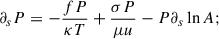 Mathematical equation: $$ \begin{aligned} \partial _s P&= - \frac{f P}{\kappa T} + \frac{\sigma P}{\mu u} - P \partial _s \ln A; \end{aligned} $$