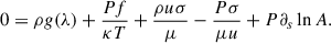 Mathematical equation: $$ \begin{aligned} 0&= \rho g(\lambda ) + \frac{P f}{\kappa T} + \frac{ \rho u \sigma }{\mu } - \frac{P \sigma }{\mu u} + P \partial _s \ln A. \end{aligned} $$