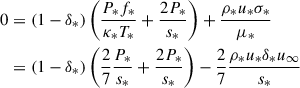 Mathematical equation: $$ \begin{aligned} 0&= (1 - \delta _*) \left(\frac{P_* f_*}{\kappa _* T_*} + \frac{2 P_*}{s_*}\right) + \frac{\rho _* u_* \sigma _*}{\mu _*} \nonumber \\&= (1 - \delta _*) \left(\frac{2}{7}\frac{P_*}{s_* } + \frac{2 P_*}{s_*}\right) - \frac{2}{7} \frac{\rho _* u_* \delta _* u_\infty }{s_*} \end{aligned} $$
