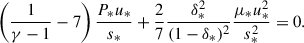 Mathematical equation: $$ \begin{aligned} \left( \frac{1}{\gamma -1} - 7\right) \frac{P_* u_*}{s_*} + \frac{2}{7}\frac{\delta _*^2}{(1 - \delta _*)^2} \frac{\mu _* u_*^2}{s_*^2} = 0. \end{aligned} $$