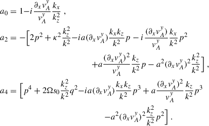 Mathematical equation: $$ \begin{aligned}&a_0 = 1 {-i \frac{\partial _x v_A^y}{v_A^y}\frac{k_x}{k_z^2}} \;, \\&a_2 = - \Big [2p^2 + \kappa ^2 \frac{k_z^2}{k^2} {-i a(\partial _x v_A^y) \frac{k_xk_z}{k^2}p -i \frac{(\partial _x v_A^y) }{v_A^y}\frac{k_x}{k^2}p^2}\nonumber \\&\qquad \qquad \qquad \qquad \qquad \qquad \qquad {+a\frac{(\partial _x v_A^y) ^2}{v_A^y}\frac{k_z}{k^2}p - a^2(\partial _x v_A^y) ^2 \frac{k_z^2}{k^2}}\Big ] \;,\\&a_4 = \Big [p^4 + 2{\Omega } s_0 \frac{k_z^2}{k^2}q^2 {-i a (\partial _x v_A^y) \frac{k_xk_z}{k^2}p^3 +a\frac{(\partial _x v_A^y) ^2}{v_A^y}\frac{k_z}{k^2}p^3}\\&\qquad \qquad \qquad \qquad \qquad \qquad \qquad \qquad {- a^2 (\partial _x v_A^y) ^2 \frac{k^2_z}{k^2}p^2}\Big ] \;. \end{aligned} $$