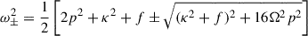 Mathematical equation: $$ \begin{aligned} {\omega }^2_\pm =\frac{1}{2}\left[ 2p^2 + \kappa ^2 + f \pm \sqrt{(\kappa ^2 + f)^2 + 16 {\Omega }^2 p^2 }\right] \; \end{aligned} $$