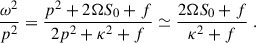 Mathematical equation: $$ \begin{aligned} \frac{{\omega }^2}{p^2} = \frac{p^2 + 2{\Omega } S_0 + f}{2p^2+ \kappa ^2 + f} \simeq \frac{ 2{\Omega } S_0 + f}{ \kappa ^2 + f} \;. \end{aligned} $$