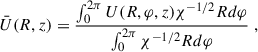 Mathematical equation: $$ \begin{aligned} \bar{U} (R,z)&= \frac{\int _0^{2\pi }U (R,\varphi ,z) \chi ^{-1/2} R d\varphi }{ \int _0^{2\pi } \chi ^{-1/2}Rd\varphi } \;, \end{aligned} $$