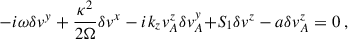 Mathematical equation: $$ \begin{aligned} -i&{\omega } \delta v^y +\frac{\kappa ^2 }{2{\Omega }}\delta v^x - i k_z v_A^z \delta v_A^y {+ S_1 \delta v^z - a \delta v_A^z}= 0 \;, \end{aligned} $$