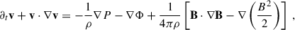 Mathematical equation: $$ \begin{aligned}&\partial _t \mathbf v + \mathbf v \cdot \nabla \mathbf v = - \frac{1}{\rho }\nabla P - \nabla \Phi + \frac{1}{4\pi \rho }\left[\mathbf B \cdot \nabla \mathbf B - \nabla \left(\frac{B^2}{2}\right) \right] \;,\end{aligned} $$