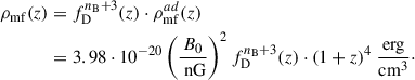 Mathematical equation: $$ \begin{aligned} \rho _{\rm mf}(z)&=f^{n_{\rm B}+3}_{\rm D}(z)\cdot \rho _{\rm mf}^{ad}(z) \nonumber \\&=3.98\cdot 10^{-20}\left(\frac{B_0}{\text{ nG}}\right)^2f_{\rm D}^{n_{\rm B}+3}(z)\cdot (1+z)^4~\frac{\mathrm{erg}}{\mathrm{cm}^3}\cdot \end{aligned} $$