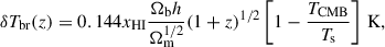 Mathematical equation: $$ \begin{aligned} \delta T_{\rm br}(z)&=0.144 x_{\rm HI} \frac{\Omega _{\rm b}h}{\Omega _{\rm m}^{1/2}} (1+z)^{1/2} \left[1-\frac{T_{\rm CMB}}{T_{\rm s}}\right]\,\mathrm{K},\end{aligned} $$