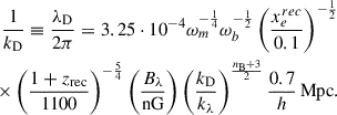 Mathematical equation: $$ \begin{aligned} \frac{1}{k_{\rm D}}\equiv \frac{\lambda _{\rm D}}{2\pi }=3.25\cdot 10^{-4}\omega _m^{-\frac{1}{4}}\omega _b^{-\frac{1}{2}}\left(\frac{x_e^{rec}}{0.1}\right)^{-\frac{1}{2}}\nonumber \\ \times \left(\frac{1+z_{\rm rec}}{1100}\right)^{-\frac{5}{4}}\left(\frac{B_\lambda }{\mathrm{nG}}\right)\left(\frac{k_{\rm D}}{k_\lambda }\right)^{\frac{n_{\rm B}+3}{2}}\frac{0.7}{h}\, \mathrm{Mpc}. \end{aligned} $$