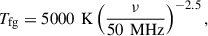 Mathematical equation: $$ \begin{aligned} T_\text{fg} = 5000\,\text{ K}\left(\frac{\nu }{50\,\text{ MHz}}\right)^{-2.5}, \end{aligned} $$