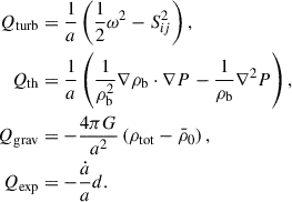 Mathematical equation: $$ \begin{aligned} Q_{\rm turb}&= \frac{1}{a}\left(\frac{1}{2}\omega ^2-S^2_{ij}\right), \nonumber \\ Q_{\rm th}&= \frac{1}{a}\left(\frac{1}{\rho ^2_{\rm b}}\nabla \rho _{\rm b}\cdot \nabla P - \frac{1}{\rho _{\rm b}}\nabla ^2 P \right), \nonumber \\ Q_{\rm grav}&= -\frac{4\pi G}{a^2}\left( \rho _{\rm tot} -\bar{\rho }_0 \right), \nonumber \\ Q_{\rm exp}&= -\frac{\dot{a}}{a}d. \end{aligned} $$