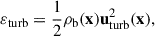 Mathematical equation: $$ \begin{aligned} \varepsilon _{\rm turb} = \frac{1}{2}\rho _{\rm b}(\mathbf{x}) \mathbf{u}^2_{\rm turb}(\mathbf{x}), \end{aligned} $$