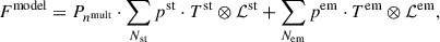 Mathematical equation: $$ \begin{aligned}&F^\mathrm{model} = P_{n^\mathrm{mult}} \cdot \sum _{N_{\rm st}} p^\mathrm{st} \cdot T^\mathrm{st} \otimes \mathcal{L} ^\mathrm{st} + \sum _{N_{\rm em}} p^\mathrm{em} \cdot T^\mathrm{em} \otimes \mathcal{L} ^\mathrm{em}, \end{aligned} $$
