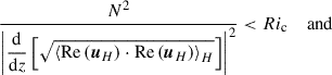 Mathematical equation: $$ \begin{aligned} \frac{N^2}{\left|\displaystyle {\frac{\mathrm{d}}{\mathrm{d}z}\left[\sqrt{\left < \mathrm{Re}\left({\boldsymbol{u}}_{H}\right)\cdot \mathrm{Re}\left({\boldsymbol{u}}_{H}\right)\right>_{H}}\right]}\right|^2} < Ri_{\rm c}\quad \text{ and}\, \end{aligned} $$