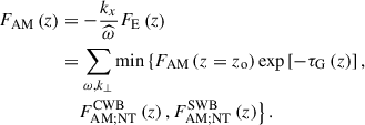 Mathematical equation: $$ \begin{aligned} F_{\rm AM}\left(z\right)&=-\frac{k_x}{{\widehat{\omega }}}F_{\rm E}\left(z\right)\nonumber \\&=\sum _{\omega ,k_{\perp }}\mathrm{min}\left\{ F_{\rm AM}\left(z=z_{\rm o}\right)\exp \left[-{\tau }_{\rm G}\left(z\right)\right],\right.\nonumber \\&\quad \left.F_{\rm AM;NT}^\mathrm{CWB}\left(z\right),F_{\rm AM;NT}^\mathrm{SWB}\left(z\right)\right\} . \end{aligned} $$