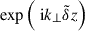 Mathematical equation: $ \exp\left(\text{ i}k_{\perp}\tilde{\delta}z\right) $