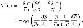 Mathematical equation: $$ \begin{aligned} N^2\left(z\right)&=-\frac{\overline{g}_{\rm eff}}{{\overline{\rho }}_{\rm B}}\left(\frac{\mathrm{d}{\overline{\rho }}}{\mathrm{d}z}+\frac{{\overline{\rho }}\,{\overline{g}}_{\rm eff}}{c_{\rm s}^{2}}\right)\nonumber \\&=-{\overline{g}_{\rm eff}}\left(\frac{1}{{\overline{\rho }}_{\rm B}}\,\frac{\mathrm{d}{\overline{\rho }}}{\mathrm{d}z}-\frac{\overline{\rho }}{{\overline{\rho }}_{\rm B}}\frac{1}{\Gamma _{1}{\overline{P}}}\,\frac{\mathrm{d}{\overline{P}}}{\mathrm{d}z}\right), \end{aligned} $$