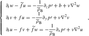 Mathematical equation: $$ \begin{aligned} \left\{ \begin{array}{lcl} \partial _{t}w-{\widetilde{f}} u=-\displaystyle {\frac{1}{{\overline{\rho }}_{\rm B}}}\partial _{z}p{\prime }+b+\nu \nabla ^{2}w\\ \partial _{t}v+f u=-\displaystyle {\frac{1}{{\overline{\rho }}_{\rm B}}}\partial _{y}p{\prime }+\nu \nabla ^{2}v\\ \partial _{t}u-f v+{\widetilde{f}}w=-\displaystyle {\frac{1}{{\overline{\rho }}_{\rm B}}}\partial _{x}p{\prime }+\nu \nabla ^{2}u \end{array}\right.\,, \end{aligned} $$
