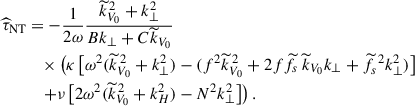 Mathematical equation: $$ \begin{aligned} {\widehat{\tau }}_{\rm NT}&=-\frac{1}{2\omega }\frac{{\widetilde{k}}_{V_0}^{\,2}+k_{\perp }^2}{Bk_{\perp }+C{\widetilde{k}}_{V_0}}\nonumber \\&\quad \times \left(\kappa \left[\omega ^2({\widetilde{k}}_{V_0}^{\,2}+k_{\perp }^2)-(f^2{\widetilde{k}}_{V_0}^{\,2}+2f{\widetilde{f}}_{s}\,{\widetilde{k}}_{V_0}k_{\perp }+{\widetilde{f}}_{s}^{\,\,2}k_{\perp }^2)\right]\right.\nonumber \\&\quad \left.+\nu \left[2\omega ^2({\widetilde{k}}_{V_0}^{\,2}+k_H^2)-N^2k_{\perp }^2\right]\right). \end{aligned} $$
