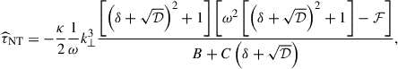 Mathematical equation: $$ \begin{aligned} {\widehat{\tau }}_{\rm NT}=-\frac{\kappa }{2}\frac{1}{\omega }k_{\perp }^{3}\frac{\left[\left(\delta +\sqrt{\mathcal{D} }\right)^2+1\right]\left[\omega ^{2}\left[\left(\delta +\sqrt{\mathcal{D} }\right)^2+1\right]-{\mathcal{F} }\right]}{B+C\left(\delta +\sqrt{\mathcal{D} }\right)}, \end{aligned} $$
