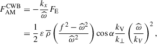 Mathematical equation: $$ \begin{aligned} F_{\rm AM}^\mathrm{CWB}&=-\frac{k_x}{{\widehat{\omega }}}F_{\rm E}\nonumber \\&=\frac{1}{2}\,\varepsilon \,{\overline{\rho }}\left(\frac{f^2-{\widehat{\omega }}^2}{{\widehat{\omega }}^2}\right)\cos \alpha \frac{k_{\rm V}}{k_{\perp }}\left(\frac{{\widehat{\omega }}}{k_V}\right)^2, \end{aligned} $$