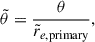 Mathematical equation: $$ \begin{aligned} \tilde{\theta }&= \frac{\theta }{\tilde{r}_{e,\mathrm {primary}}},\end{aligned} $$