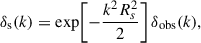 Mathematical equation: $$ \begin{aligned} \delta _\mathrm{s} (k) = \exp \!\left[-\frac{k^2 R_s^2}{2}\right] \delta _\mathrm{obs} (k), \end{aligned} $$