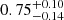 Mathematical equation: $ 0.75^{+0.10}_{-0.14} $