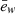 Mathematical equation: $ \bar{e}_w $