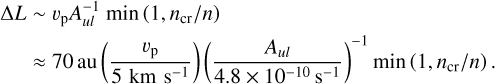 Mathematical equation: \begin{split} \Delta L & \sim v_{\rm p} A_{ul}^{-1} ~\mathrm{min}\braket{1, n_{\rm cr}/n} \\ & \approx 70\auu \braket{\frac{v_{\rm p}}{5\kms}} \braket{\frac{A_{ul}}{4.8\e{-10}\unit{s^{-1}}}} ^{-1} \mathrm{min}\braket{1, n_{\rm cr}/n}. \end{split}