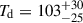 Mathematical equation: $ T_{\mathrm{d}} = 103^{+30}_{-25} $