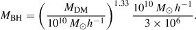 Mathematical equation: $$ \begin{aligned} M_\text{BH} = \left(\frac{M_\text{DM}}{10^{10}\,M_{\odot } h^{-1}}\right)^{1.33} \frac{10^{10}\,M_{\odot }\,h^{-1}}{ 3 \times 10^{6}}. \end{aligned} $$