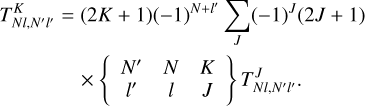 Mathematical equation: $\[\begin{aligned}T_{N l, N^{\prime} l^{\prime}}^K= & (2 K+1)(-1)^{N+l^{\prime}} \sum_J(-1)^J(2 J+1) \\& \times\left\{\begin{array}{ccc}N^{\prime} & N & K \\l^{\prime} & l & J\end{array}\right\} T_{N l, N^{\prime} l^{\prime}}^J.\end{aligned}\]$