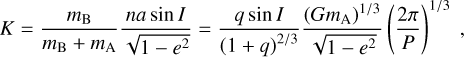 Mathematical equation: $\[K=\frac{m_{\mathrm{B}}}{m_{\mathrm{B}}+m_{\mathrm{A}}} \frac{n a ~\sin~ I}{\sqrt{1-e^2}}=\frac{q ~\sin~ I}{(1+q)^{2 / 3}} \frac{\left(G m_{\mathrm{A}}\right)^{1 / 3}}{\sqrt{1-e^2}}\left(\frac{2 \pi}{P}\right)^{1 / 3},\]$