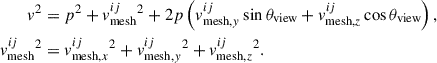 Mathematical equation: $$ \begin{aligned} {v}^{2}&= p^{2} + {v}_{\mathrm{mesh} }^{i j}{^{2}} + 2 p \left({v}_{\mathrm{mesh} ,y}^{i j} \sin \theta _{\mathrm{view} } + {v}_{\mathrm{mesh} ,z}^{i j}\cos \theta _{\mathrm{view} }\right) , \nonumber \\ {v}_{\mathrm{mesh} }^{i j}{^{2}}&= {v}_{\mathrm{mesh} ,x}^{i j}{^{2}} + {v}_{\mathrm{mesh} ,y}^{i j}{^{2}} + {v}_{\mathrm{mesh} ,z}^{i j}{^{2}} . \end{aligned} $$
