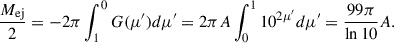 Mathematical equation: $$ \begin{aligned} \frac{M_{\mathrm{ej} }}{2} = -2\pi \int _{1}^{0} G(\mu ^\prime ) d \mu ^\prime = 2 \pi A \int _{0}^{1} 10^{2\mu ^\prime } d \mu ^\prime =\frac{99 \pi }{\ln 10} A. \end{aligned} $$