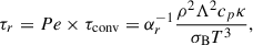 Mathematical equation: $$ \begin{aligned} \tau _r = Pe \times \tau _{\rm conv} = \alpha _r^{-1} \frac{\rho ^2\Lambda ^2c_p\kappa }{\sigma _{\rm B} T^3}, \end{aligned} $$