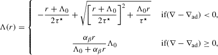 Mathematical equation: $$ \begin{aligned} \Lambda (r) = \left\{ \begin{array}{cc} \displaystyle - \frac{r+\Lambda _0}{2\tau ^\star }+\sqrt{\left[\frac{r+\Lambda _0}{2\tau ^\star }\right]^2+ \frac{\Lambda _0 r}{\tau ^\star }} \quad&\text{ if} (\nabla -\nabla _{\rm ad}) <0,\\ \\ \displaystyle \frac{\alpha _\beta r}{\Lambda _0+\alpha _\beta r} \Lambda _0&\text{ if} (\nabla -\nabla _{\rm ad}) \ge 0, \end{array} \right. \end{aligned} $$