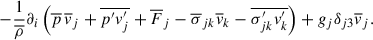 Mathematical equation: $$ \begin{aligned} -\frac{1}{\overline{\rho }} \partial _i\left(\overline{p}\,\overline{v}_j+\overline{p^{\prime } v_j^{\prime }} + \overline{F}_j - \overline{\sigma }_{jk}\overline{v}_k - \overline{\sigma _{jk}^{\prime } v_k^{\prime }}\right)+ g_j \delta _{j3} \overline{v}_j. \end{aligned} $$