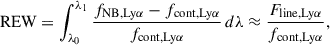 Mathematical equation: $$ \begin{aligned} \mathrm{REW} = \int _{\lambda _0}^{\lambda _1} \frac{f_{\mathrm{NB, Ly} \alpha } - f_{\mathrm{cont, Ly} \alpha }}{f_{\mathrm{cont, Ly} \alpha }} \, d\lambda \approx \frac{F_{\mathrm{line, Ly} \alpha }}{f_{\mathrm{cont, Ly} \alpha }}, \end{aligned} $$
