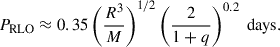Mathematical equation: $$ \begin{aligned} P_\mathrm{RLO} \approx 0.35 \left(\frac{R^3}{M}\right)^{1/2} \left(\frac{2}{1+q}\right)^{0.2} \text{ days}. \end{aligned} $$