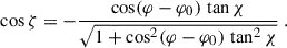 Mathematical equation: $$ \begin{aligned} \cos \zeta = - \frac{\cos (\varphi -\varphi _0) \, \tan \chi }{\sqrt{1 + \cos ^2 (\varphi -\varphi _0) \, \tan ^2 \chi }} \ . \end{aligned} $$