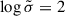 Mathematical equation: $ \log \tilde{\sigma} = 2 $